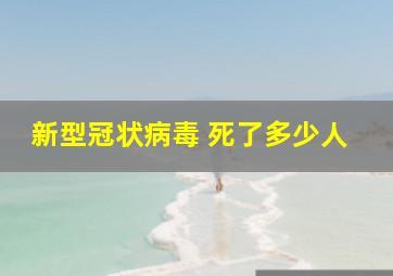 新型冠状病毒 死了多少人